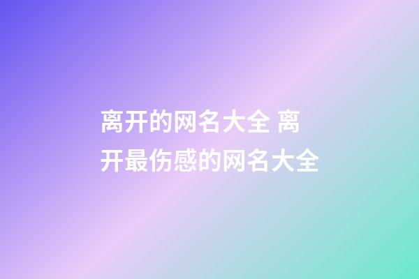 离开的网名大全 离开最伤感的网名大全